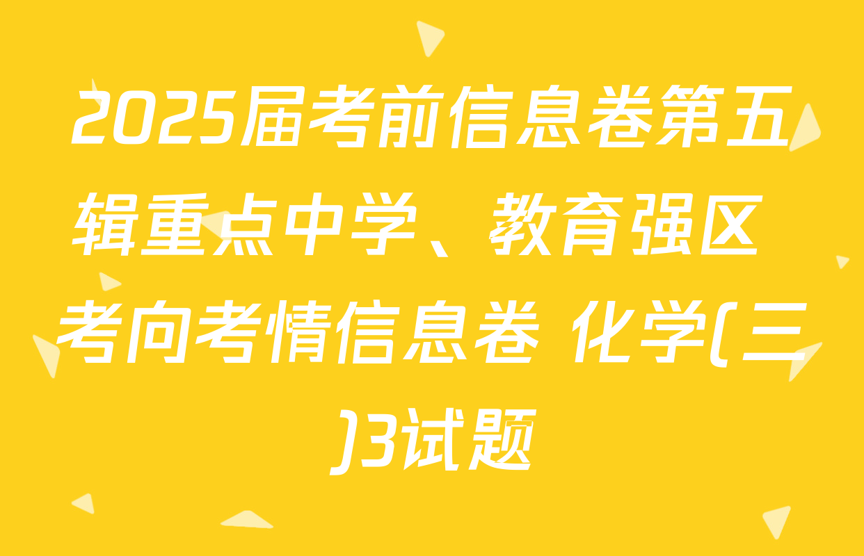 2025届考前信息卷第五辑重点中学、教育强区 考向考情信息卷 化学(三)3试题