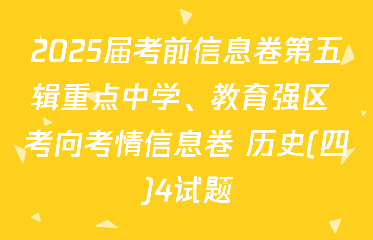 2025届考前信息卷第五辑重点中学、教育强区 考向考情信息卷 历史(四)4试题