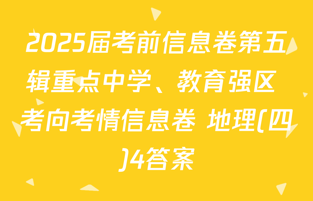 2025届考前信息卷第五辑重点中学、教育强区 考向考情信息卷 地理(四)4答案