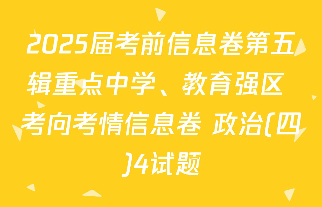 2025届考前信息卷第五辑重点中学、教育强区 考向考情信息卷 政治(四)4试题