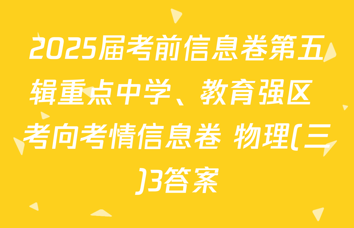 2025届考前信息卷第五辑重点中学、教育强区 考向考情信息卷 物理(三)3答案