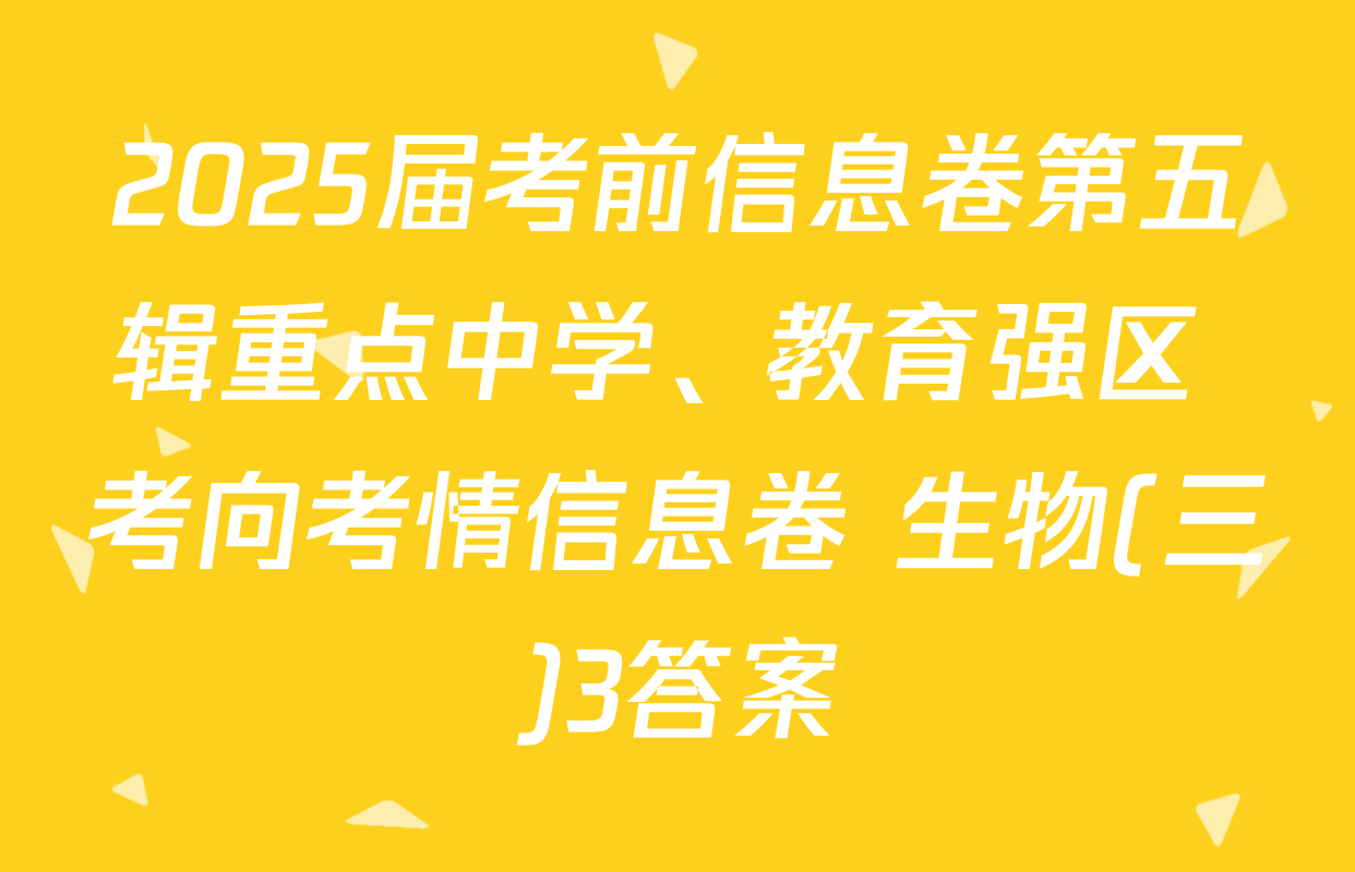 2025届考前信息卷第五辑重点中学、教育强区 考向考情信息卷 生物(三)3答案