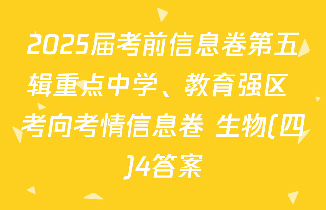 2025届考前信息卷第五辑重点中学、教育强区 考向考情信息卷 生物(四)4答案