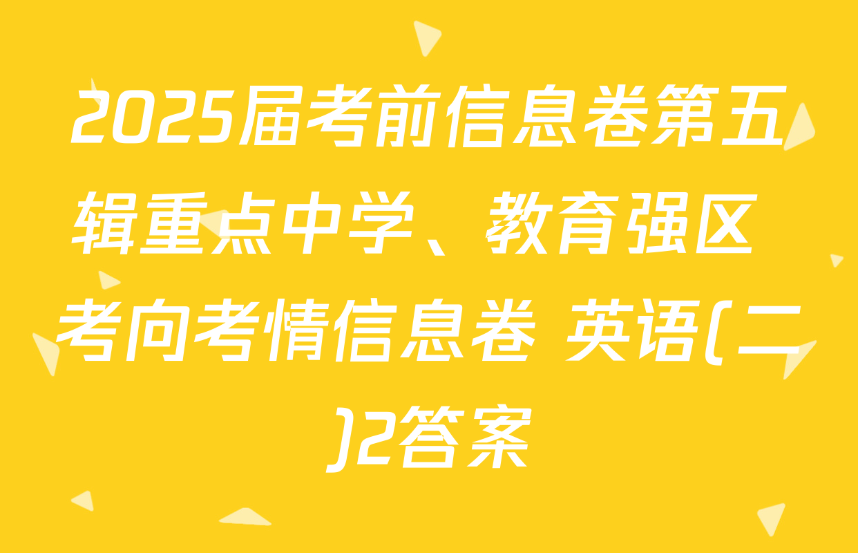 2025届考前信息卷第五辑重点中学、教育强区 考向考情信息卷 英语(二)2答案