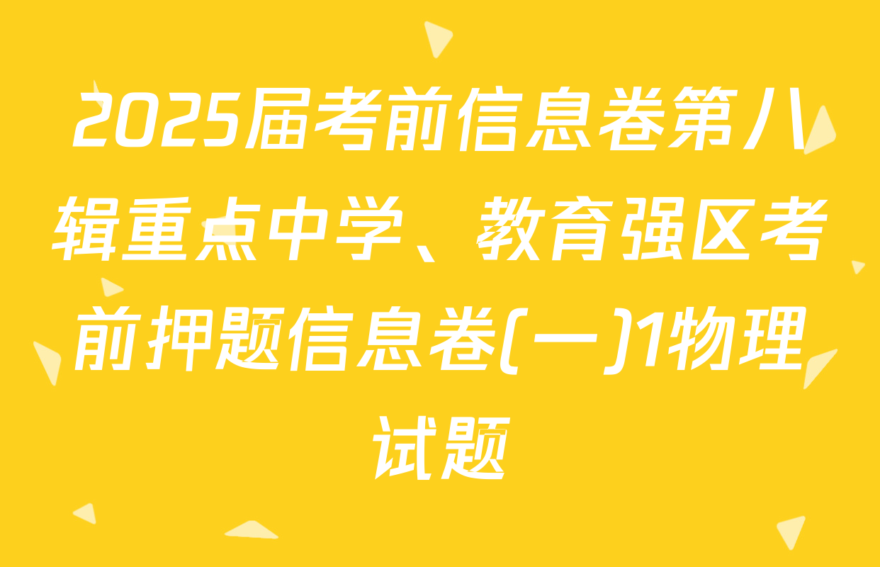 2025届考前信息卷第八辑重点中学、教育强区考前押题信息卷(一)1物理试题