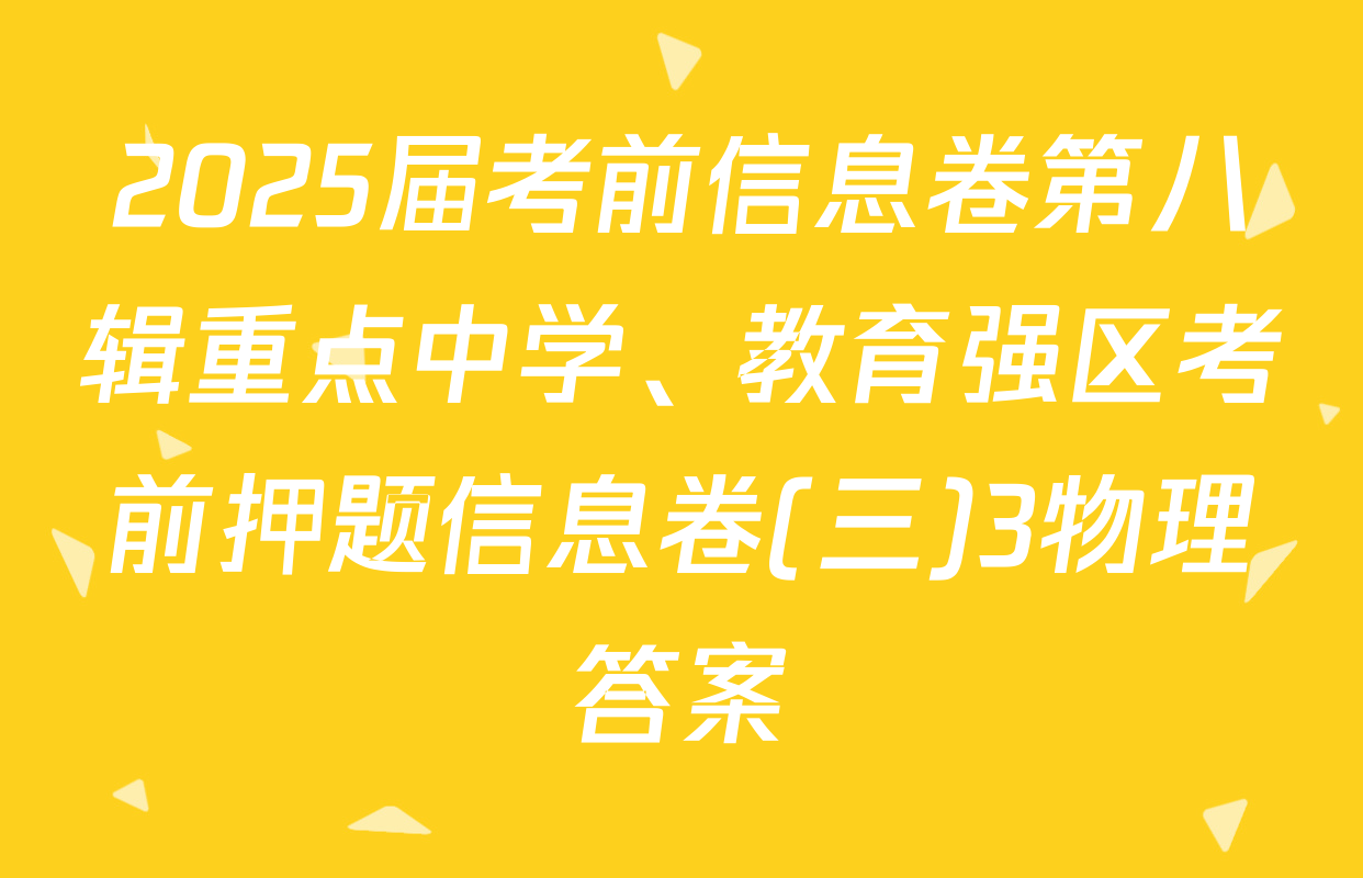 2025届考前信息卷第八辑重点中学、教育强区考前押题信息卷(三)3物理答案