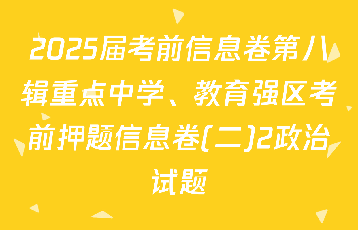 2025届考前信息卷第八辑重点中学、教育强区考前押题信息卷(二)2政治试题