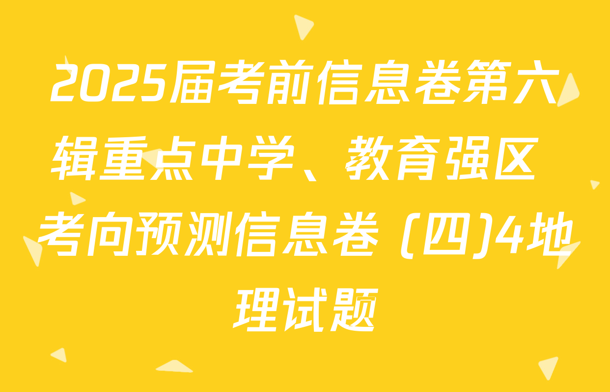 2025届考前信息卷第六辑重点中学、教育强区 考向预测信息卷 (四)4地理试题