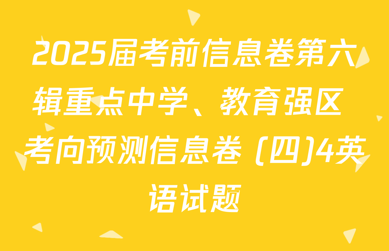 2025届考前信息卷第六辑重点中学、教育强区 考向预测信息卷 (四)4英语试题