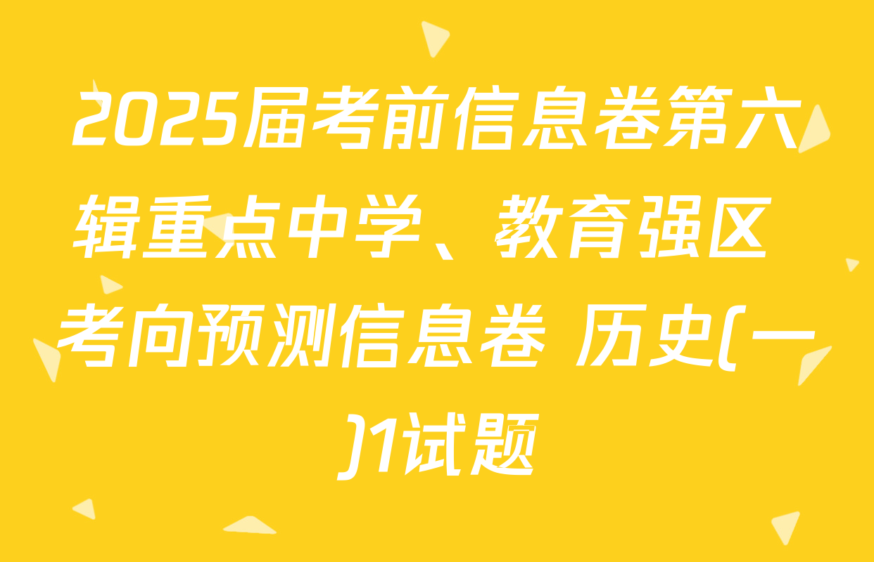 2025届考前信息卷第六辑重点中学、教育强区 考向预测信息卷 历史(一)1试题