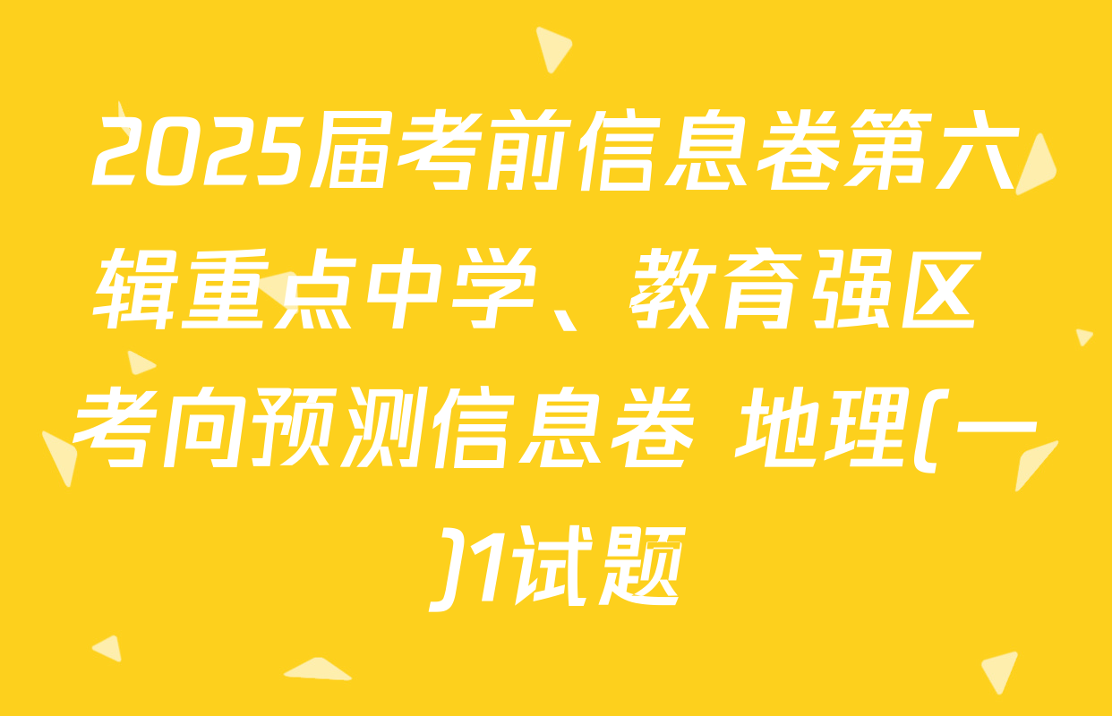 2025届考前信息卷第六辑重点中学、教育强区 考向预测信息卷 地理(一)1试题