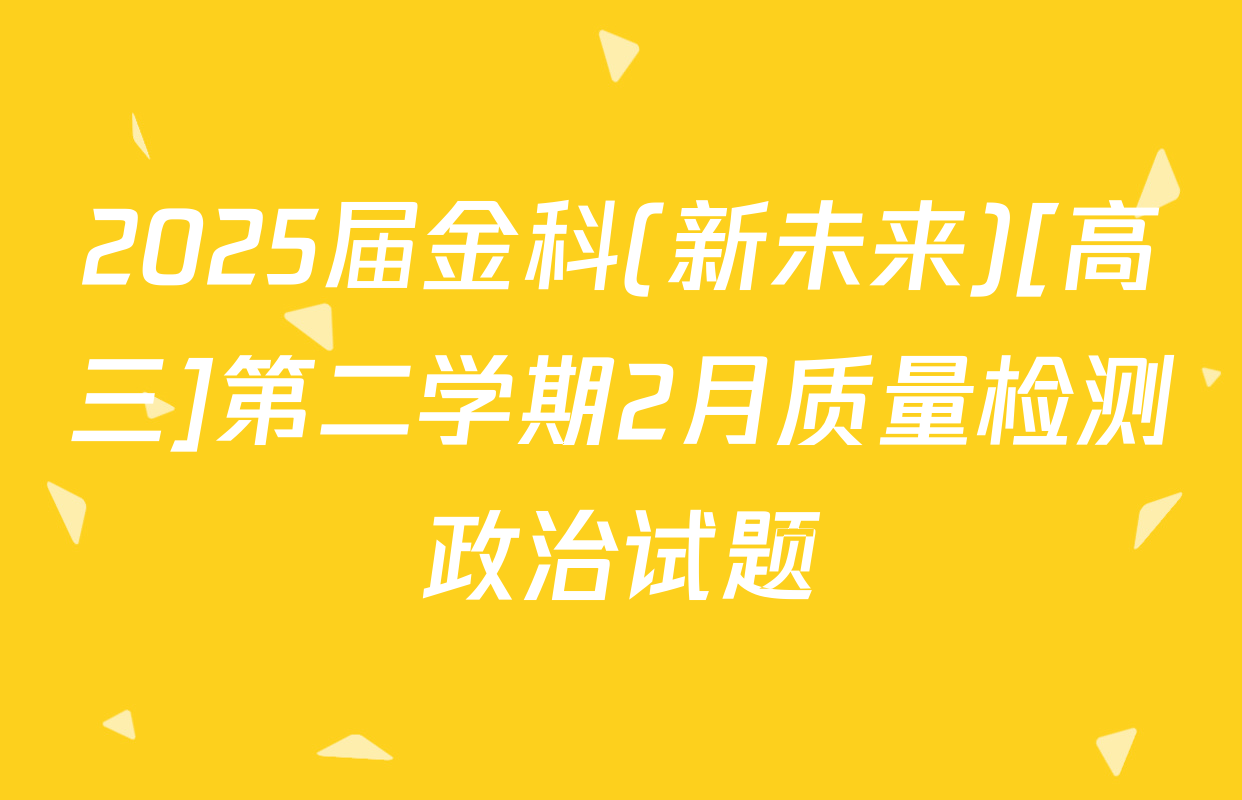 2025届金科(新未来)[高三]第二学期2月质量检测政治试题