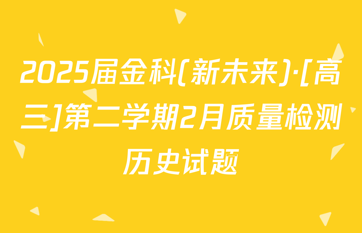 2025届金科(新未来)·[高三]第二学期2月质量检测历史试题