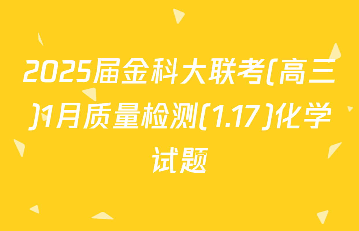 2025届金科大联考(高三)1月质量检测(1.17)化学试题