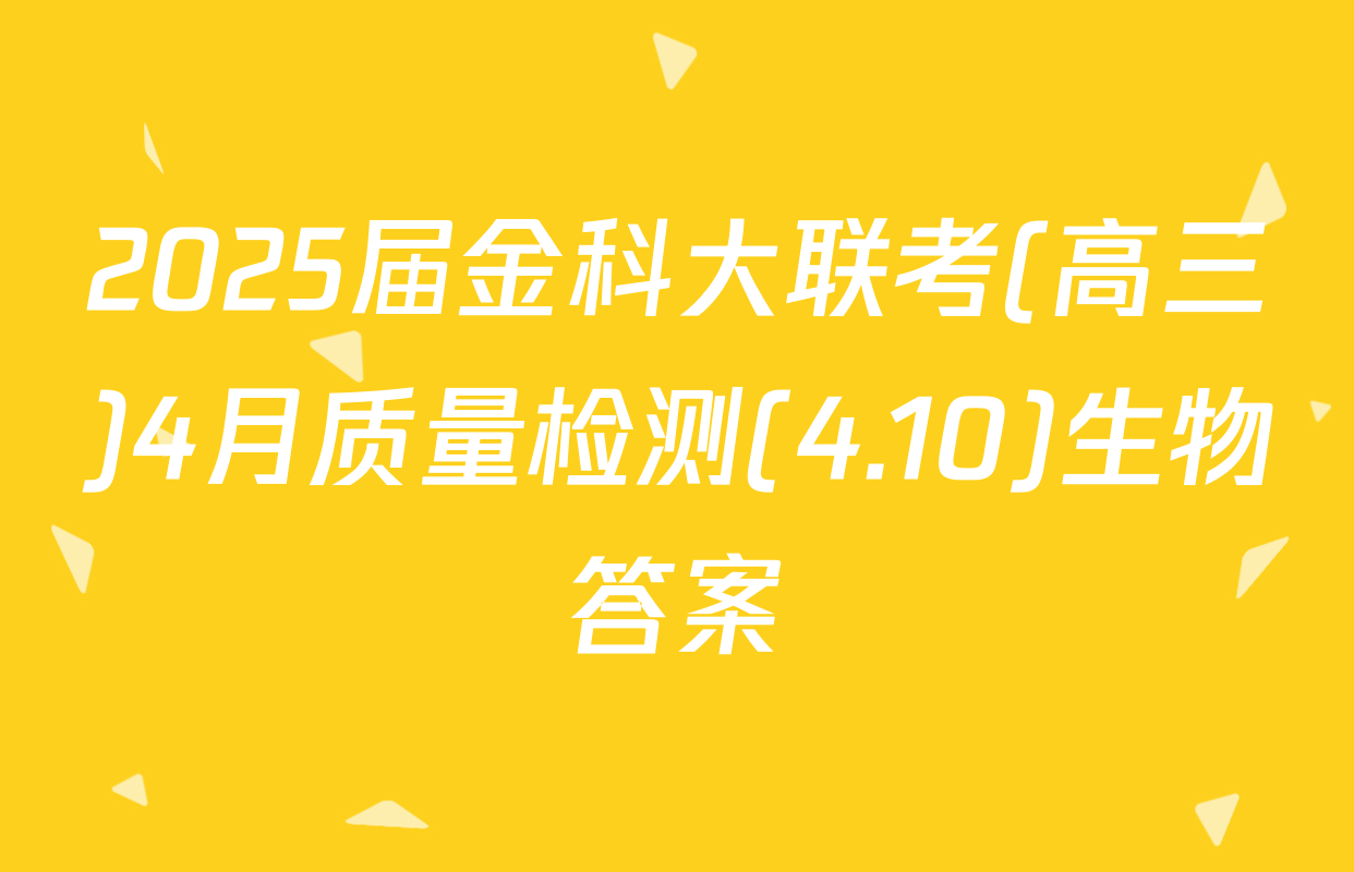 2025届金科大联考(高三)4月质量检测(4.10)生物答案