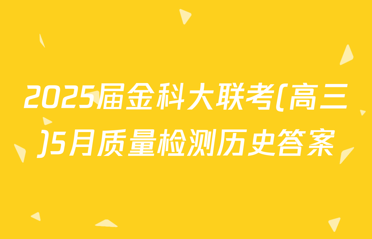 2025届金科大联考(高三)5月质量检测历史答案
