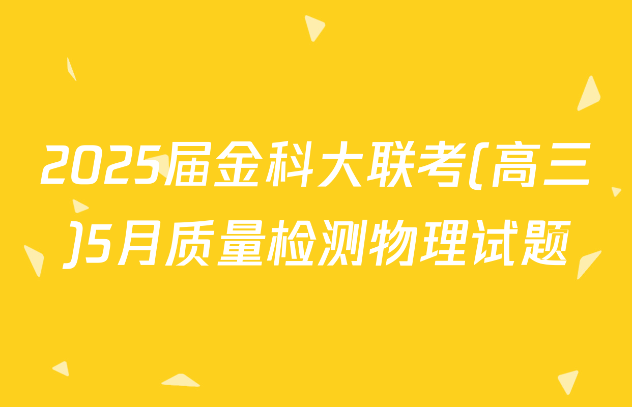2025届金科大联考(高三)5月质量检测物理试题