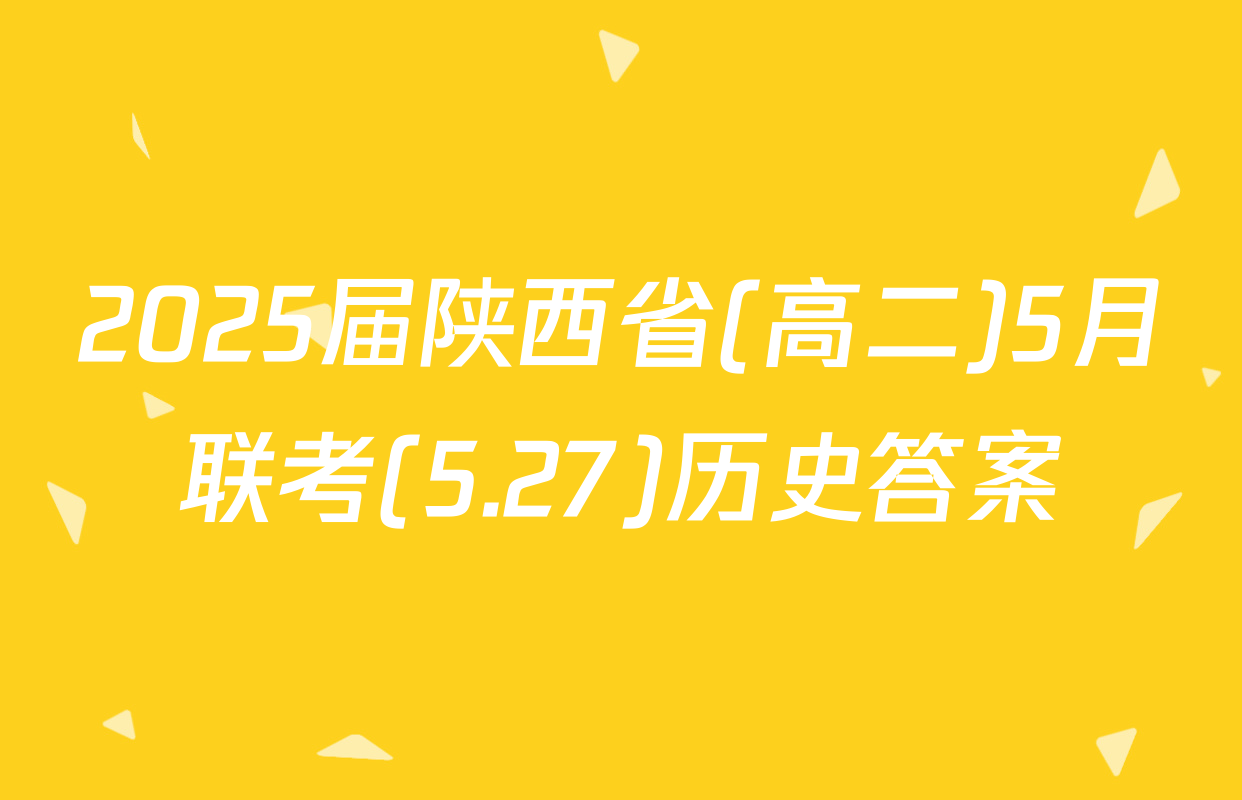 2025届陕西省(高二)5月联考(5.27)历史答案
