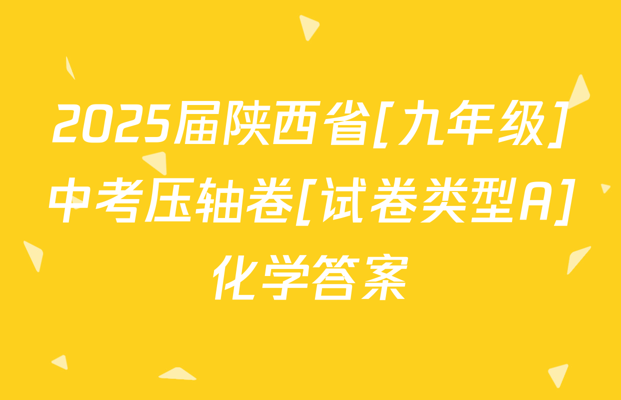 2025届陕西省[九年级]中考压轴卷[试卷类型A]化学答案