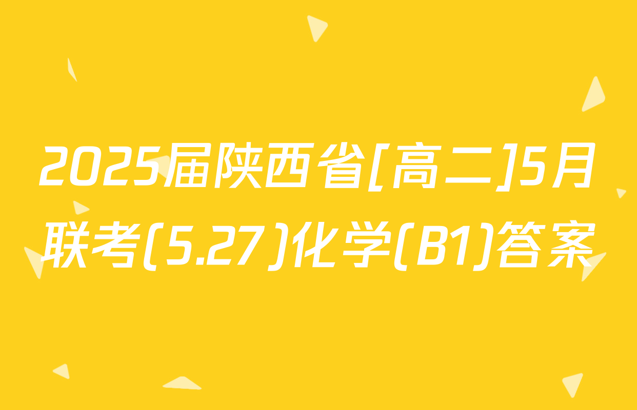 2025届陕西省[高二]5月联考(5.27)化学(B1)答案