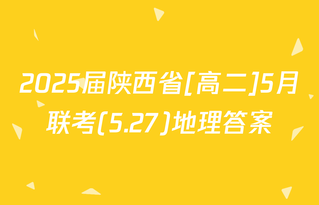 2025届陕西省[高二]5月联考(5.27)地理答案