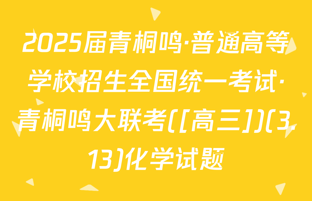 2025届青桐鸣·普通高等学校招生全国统一考试·青桐鸣大联考([高三])(3.13)化学试题