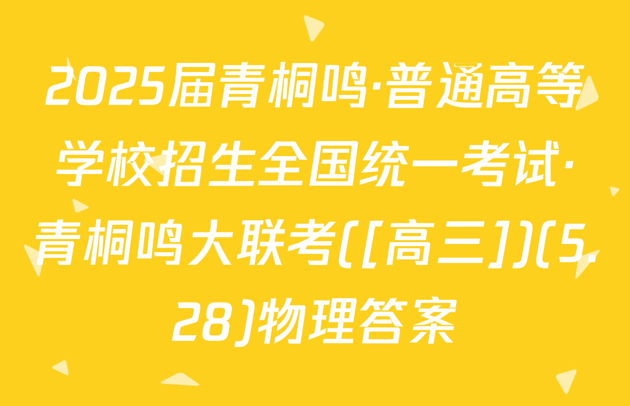 2025届青桐鸣·普通高等学校招生全国统一考试·青桐鸣大联考([高三])(5.28)物理答案