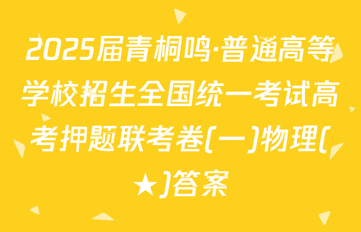 2025届青桐鸣·普通高等学校招生全国统一考试高考押题联考卷(一)物理(★)答案