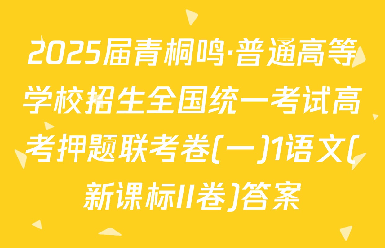 2025届青桐鸣·普通高等学校招生全国统一考试高考押题联考卷(一)1语文(新课标II卷)答案