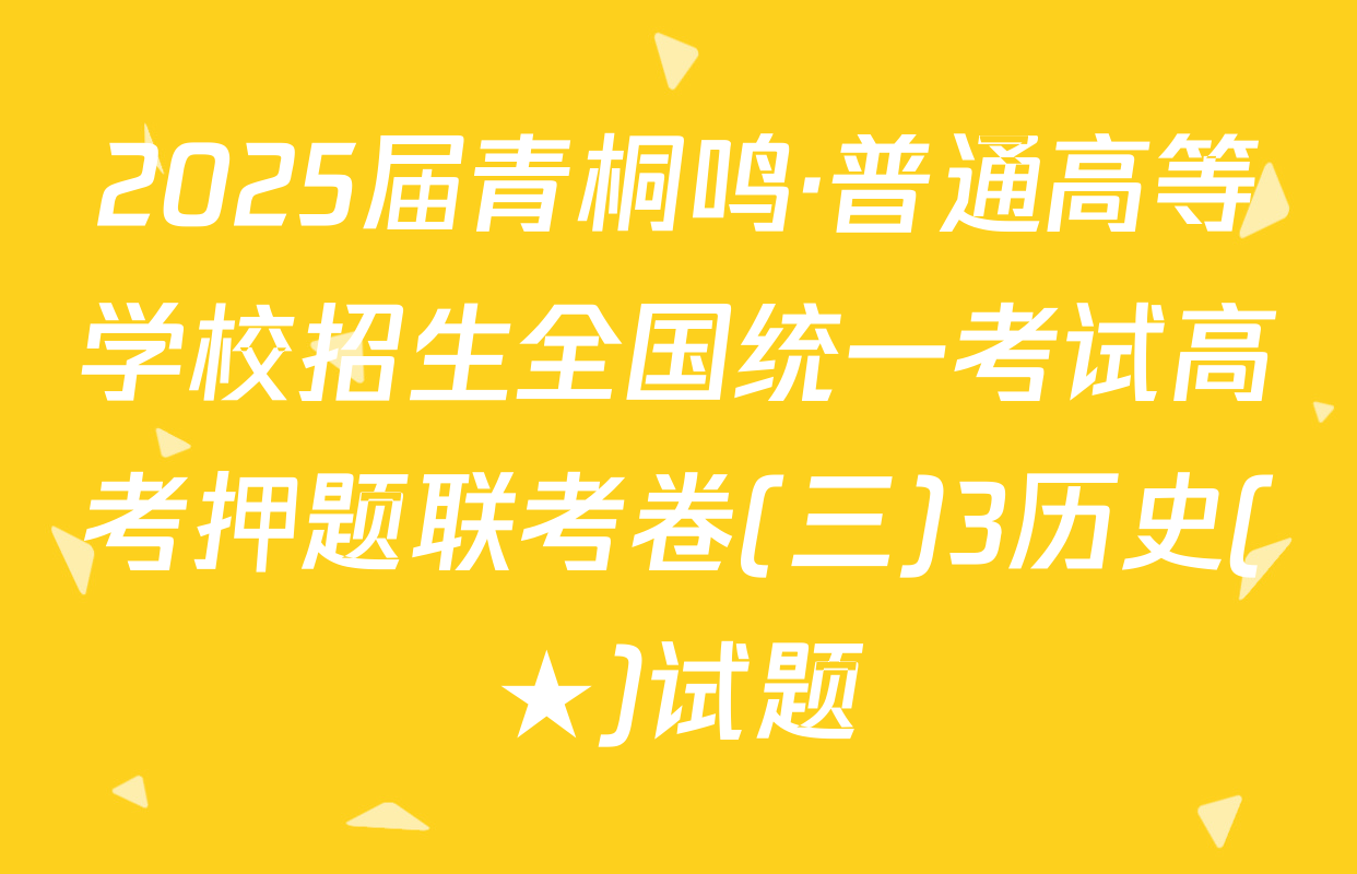 2025届青桐鸣·普通高等学校招生全国统一考试高考押题联考卷(三)3历史(★)试题