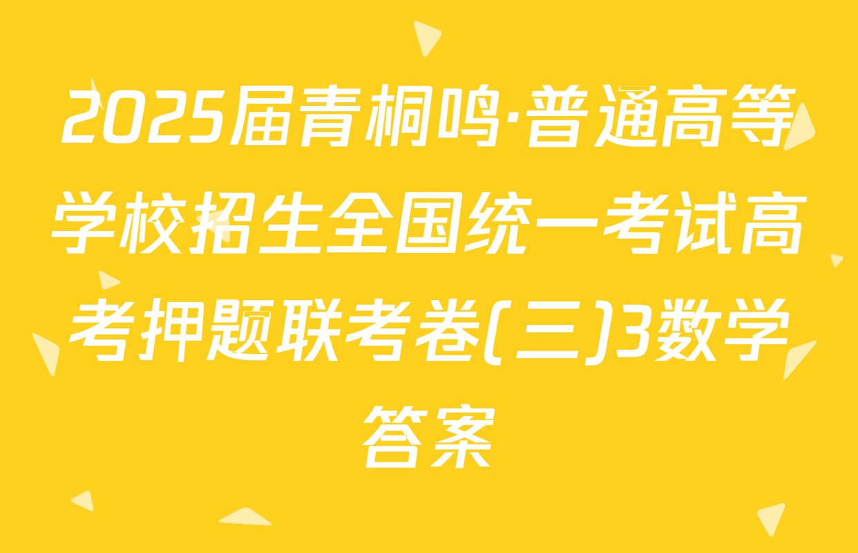 2025届青桐鸣·普通高等学校招生全国统一考试高考押题联考卷(三)3数学答案