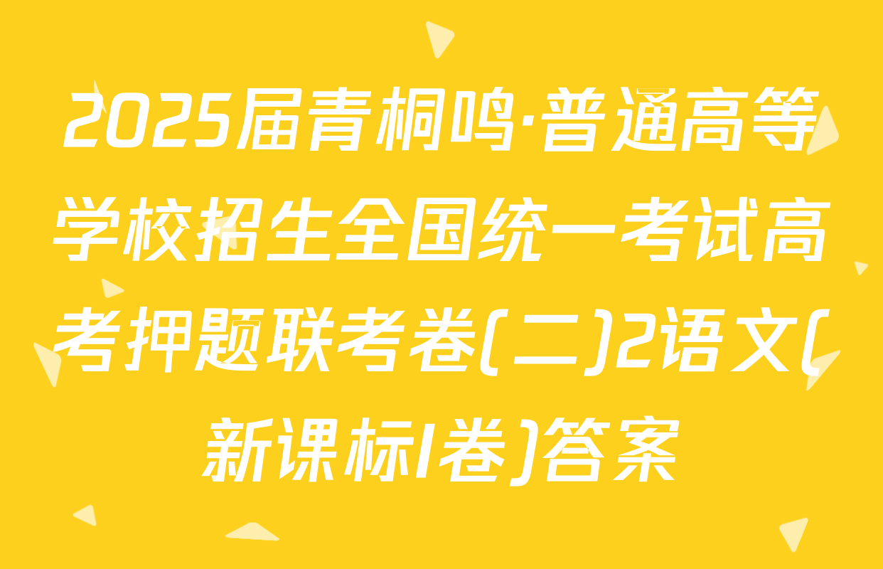 2025届青桐鸣·普通高等学校招生全国统一考试高考押题联考卷(二)2语文(新课标I卷)答案