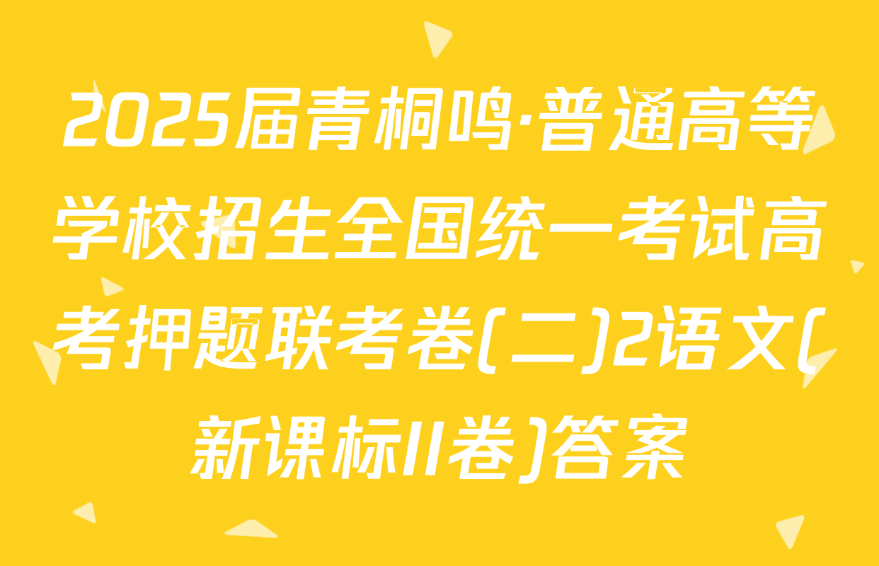 2025届青桐鸣·普通高等学校招生全国统一考试高考押题联考卷(二)2语文(新课标II卷)答案
