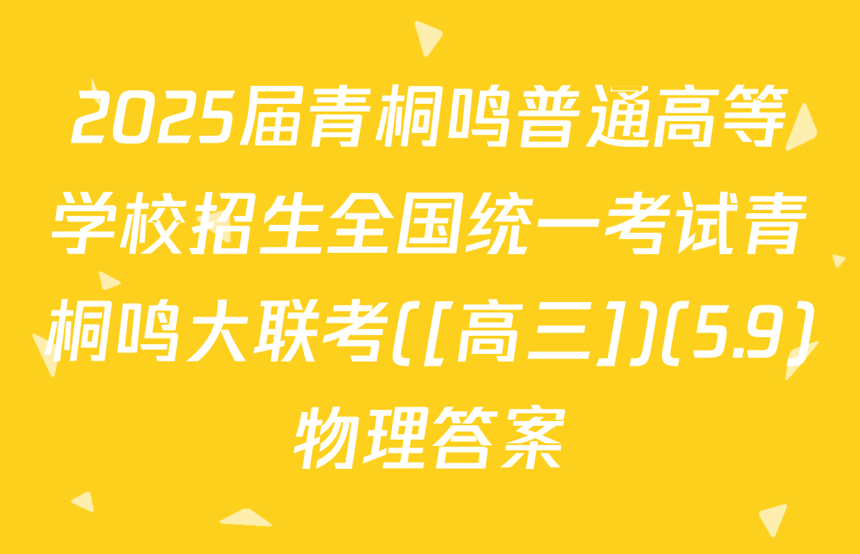 2025届青桐鸣普通高等学校招生全国统一考试青桐鸣大联考([高三])(5.9)物理答案