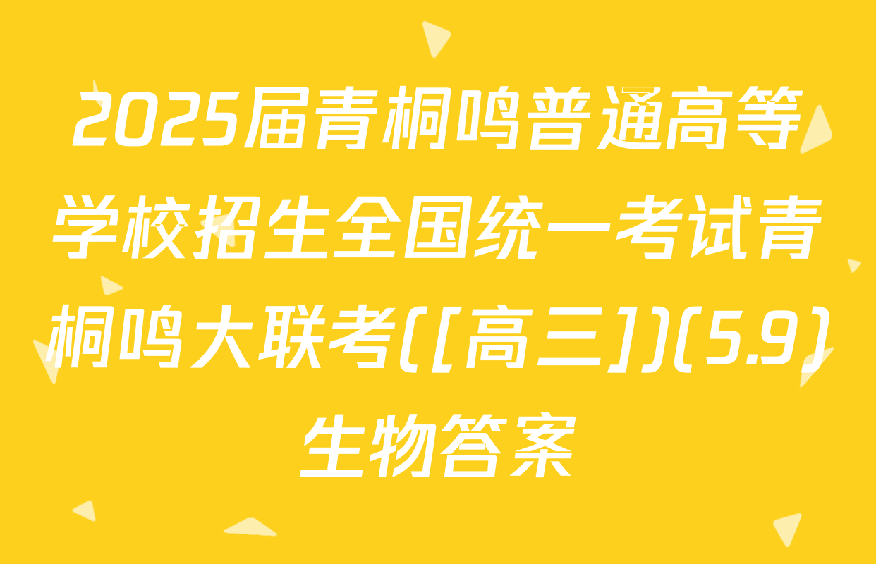 2025届青桐鸣普通高等学校招生全国统一考试青桐鸣大联考([高三])(5.9)生物答案