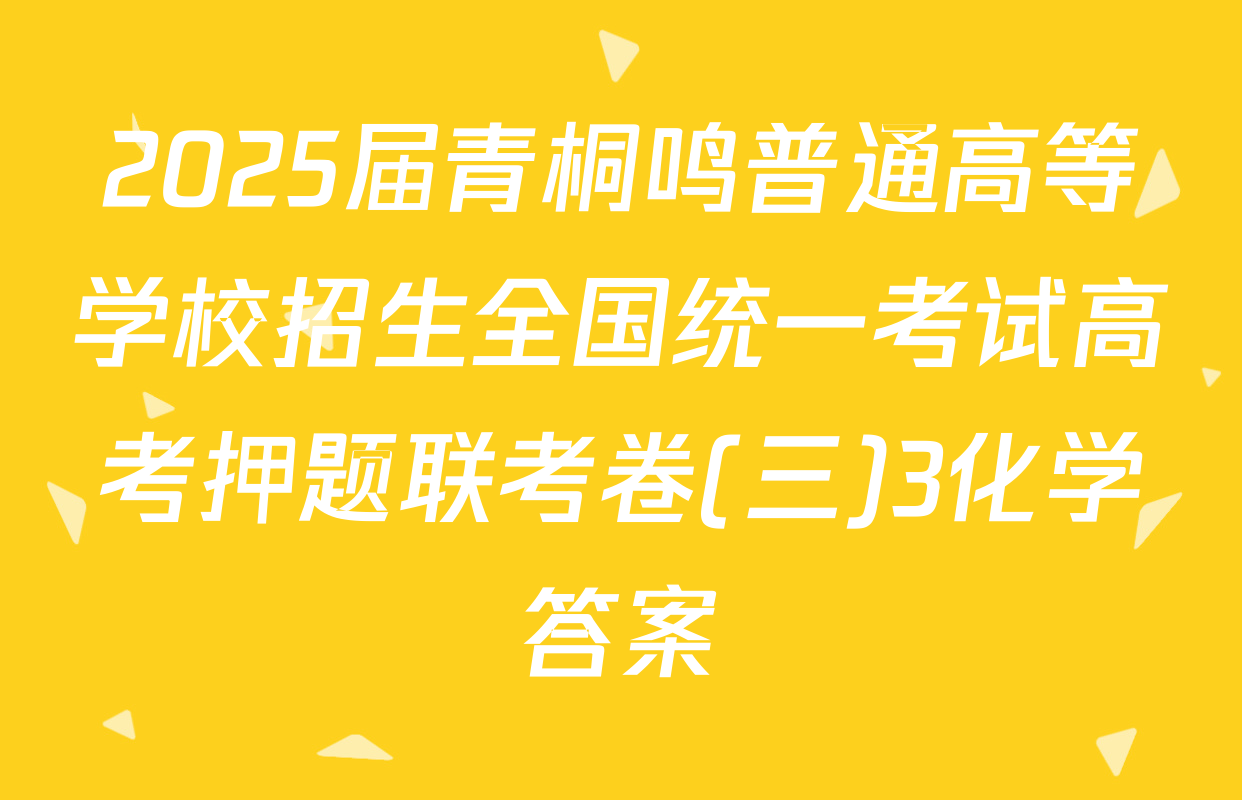 2025届青桐鸣普通高等学校招生全国统一考试高考押题联考卷(三)3化学答案