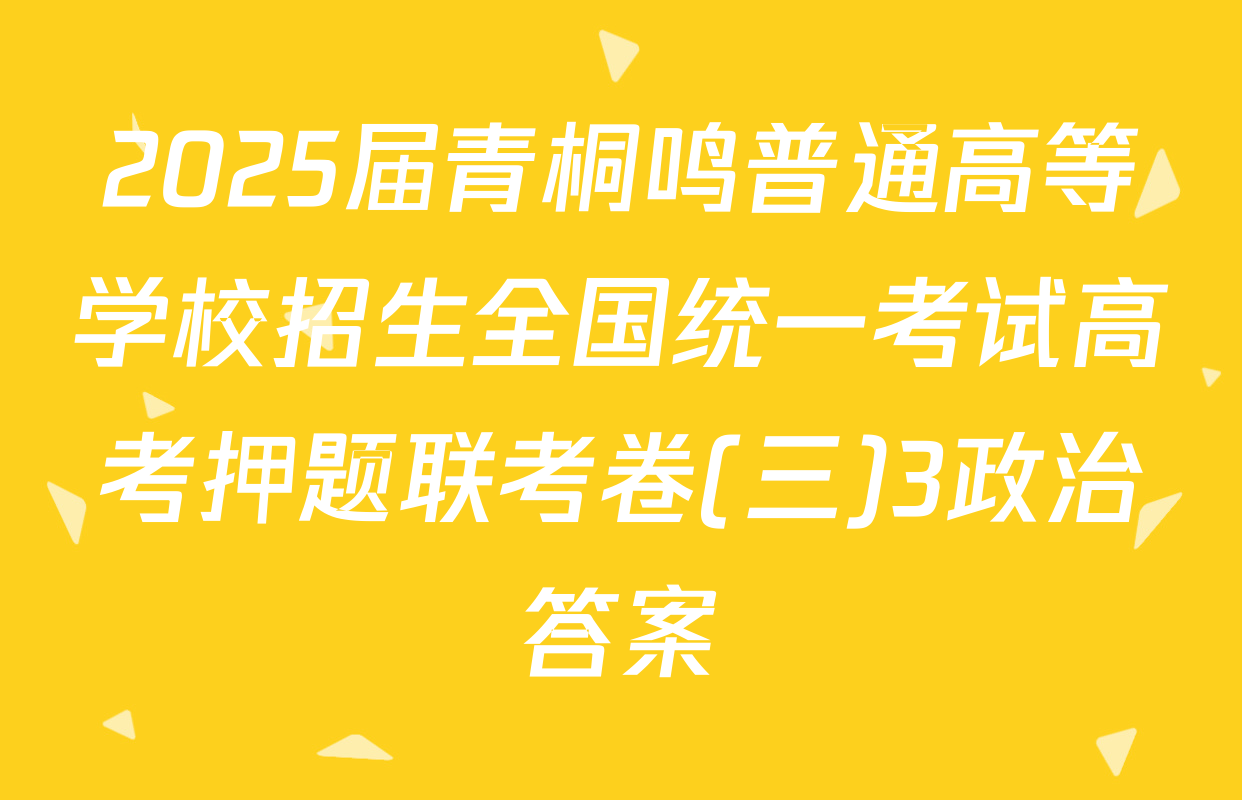 2025届青桐鸣普通高等学校招生全国统一考试高考押题联考卷(三)3政治答案