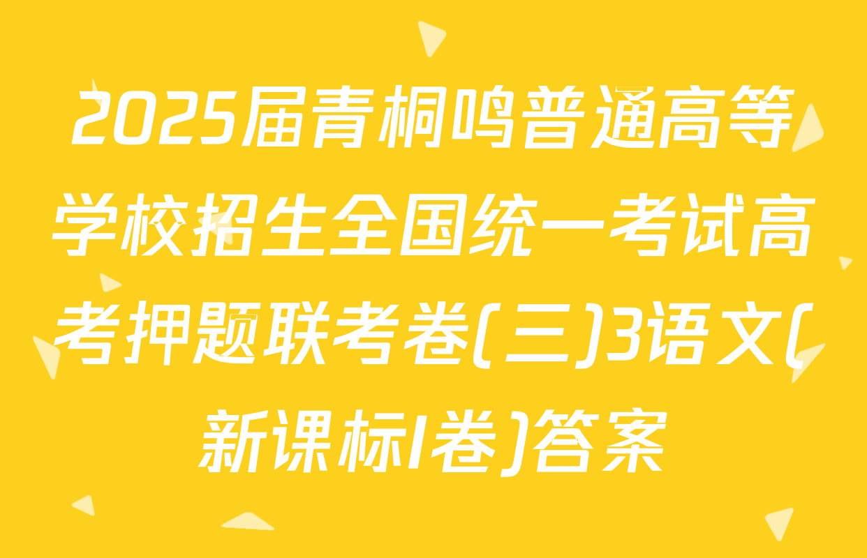 2025届青桐鸣普通高等学校招生全国统一考试高考押题联考卷(三)3语文(新课标I卷)答案