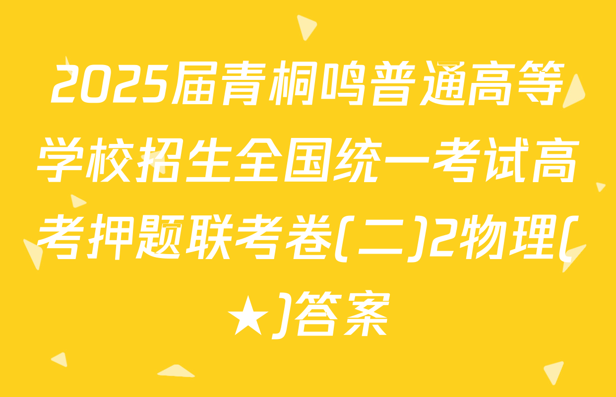 2025届青桐鸣普通高等学校招生全国统一考试高考押题联考卷(二)2物理(★)答案
