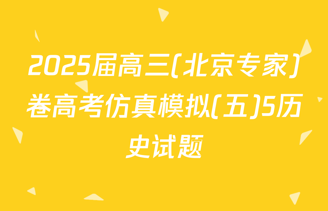 2025届高三(北京专家)卷高考仿真模拟(五)5历史试题