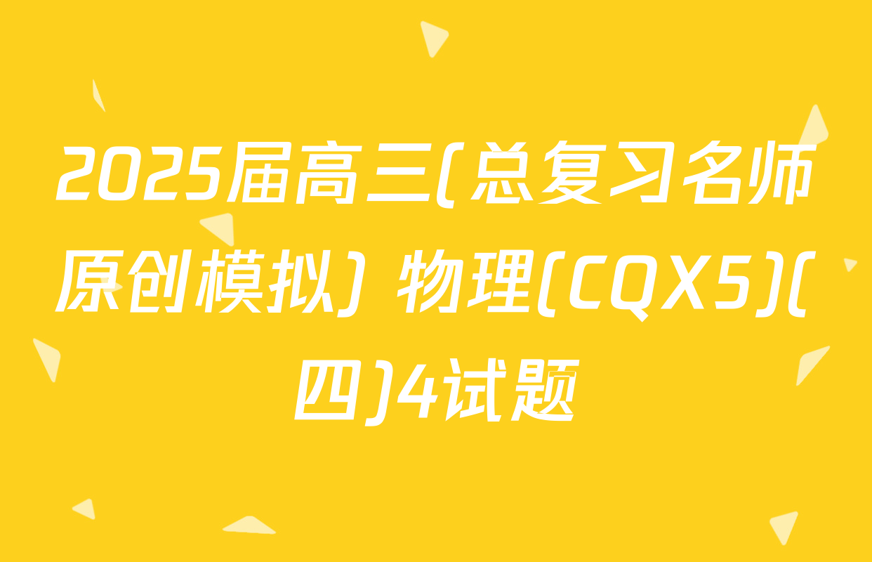 2025届高三(总复习名师原创模拟) 物理(CQX5)(四)4试题