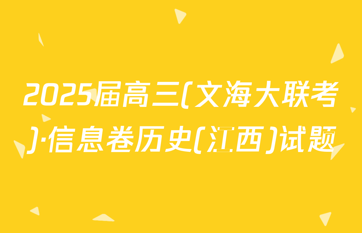 2025届高三(文海大联考)·信息卷历史(江西)试题