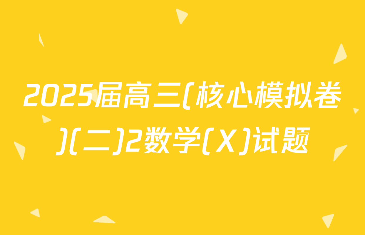 2025届高三(核心模拟卷)(二)2数学(X)试题
