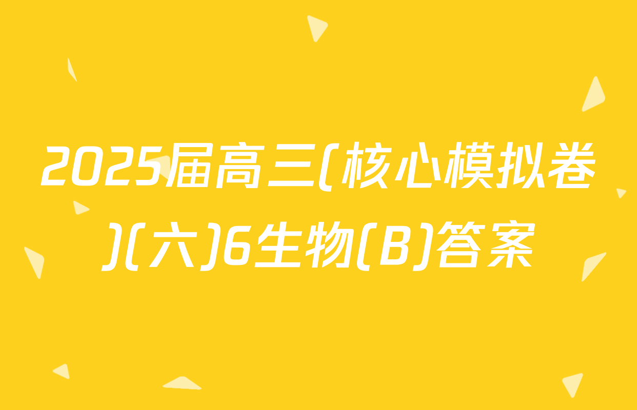 2025届高三(核心模拟卷)(六)6生物(B)答案