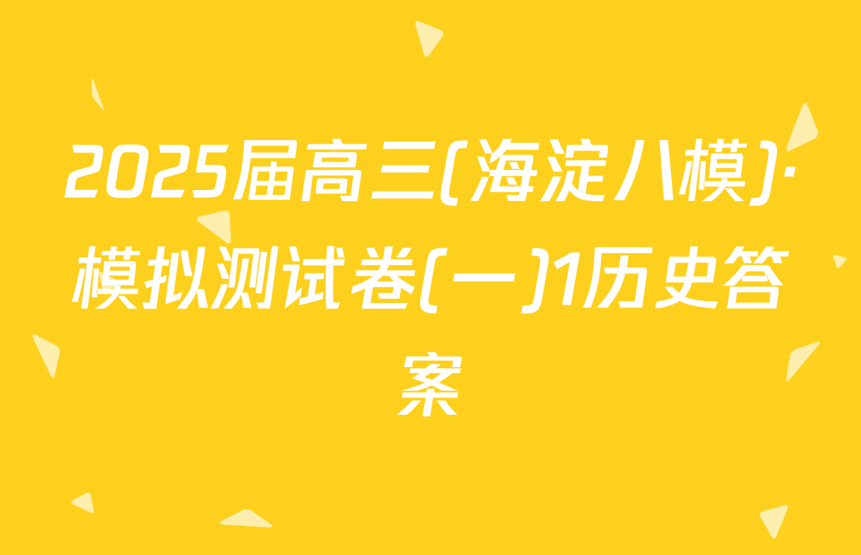 2025届高三(海淀八模)·模拟测试卷(一)1历史答案