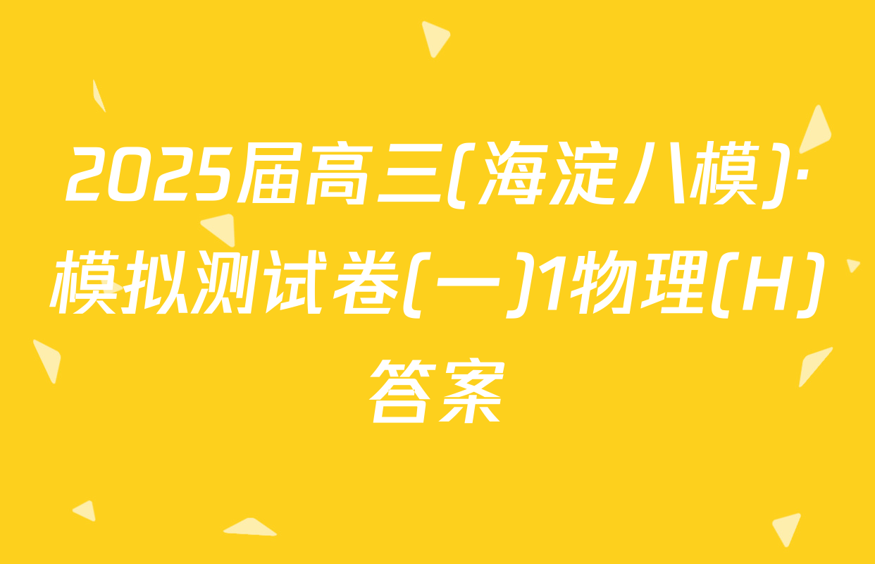 2025届高三(海淀八模)·模拟测试卷(一)1物理(H)答案