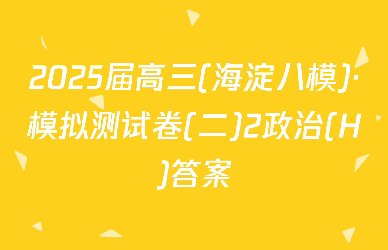 2025届高三(海淀八模)·模拟测试卷(二)2政治(H)答案