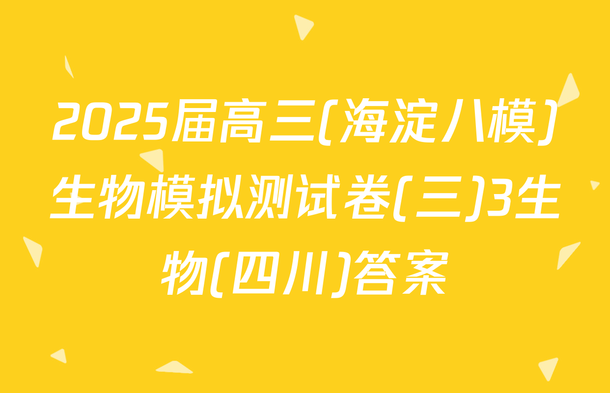 2025届高三(海淀八模)生物模拟测试卷(三)3生物(四川)答案