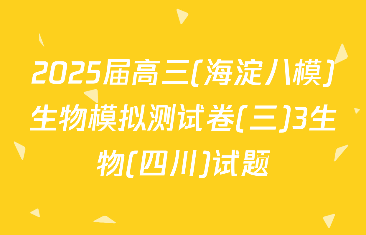 2025届高三(海淀八模)生物模拟测试卷(三)3生物(四川)试题