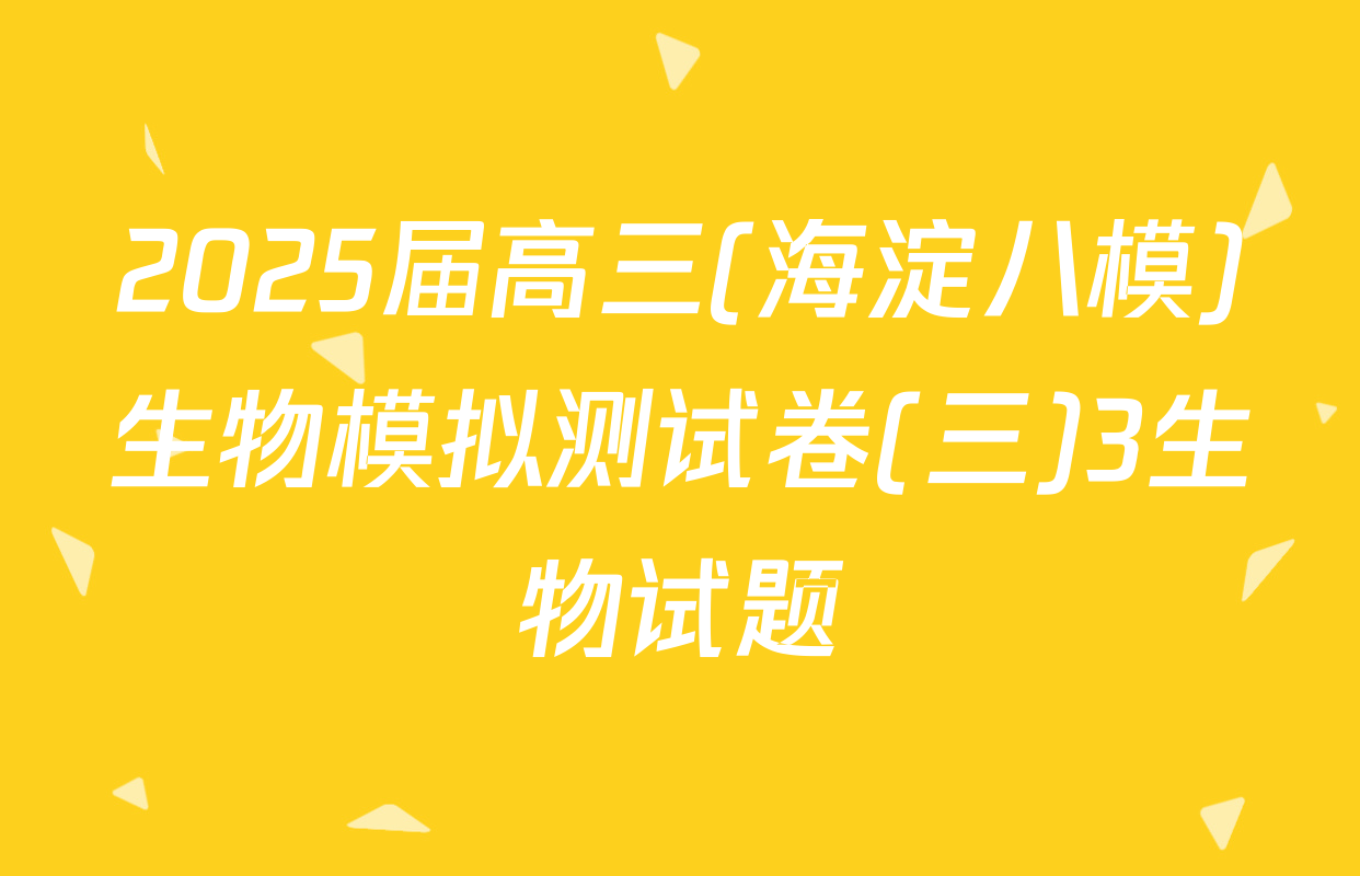 2025届高三(海淀八模)生物模拟测试卷(三)3生物试题